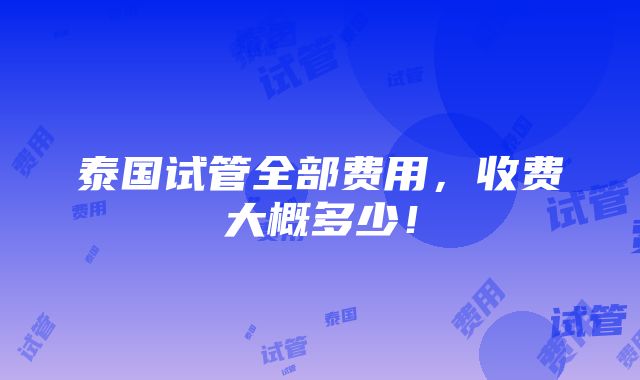 泰国试管全部费用，收费大概多少！