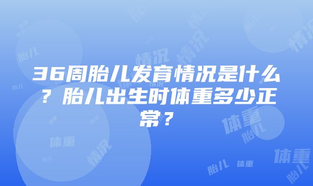 36周胎儿发育情况是什么？胎儿出生时体重多少正常？