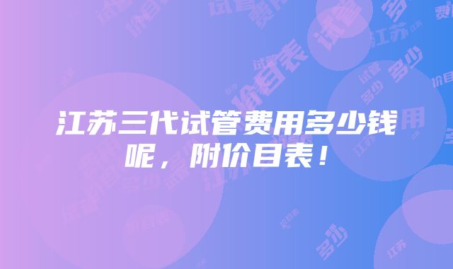 江苏三代试管费用多少钱呢，附价目表！