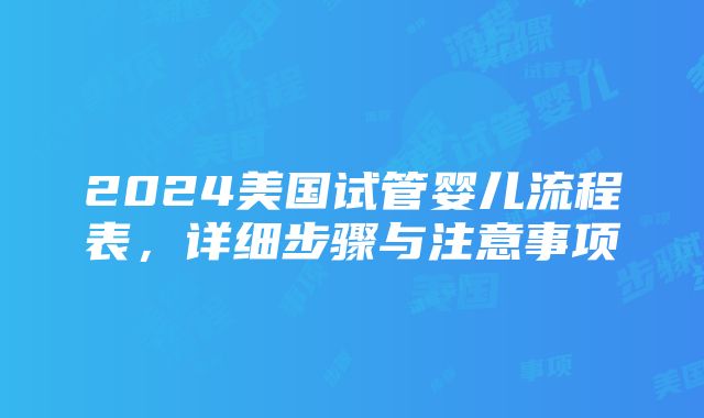 2024美国试管婴儿流程表，详细步骤与注意事项