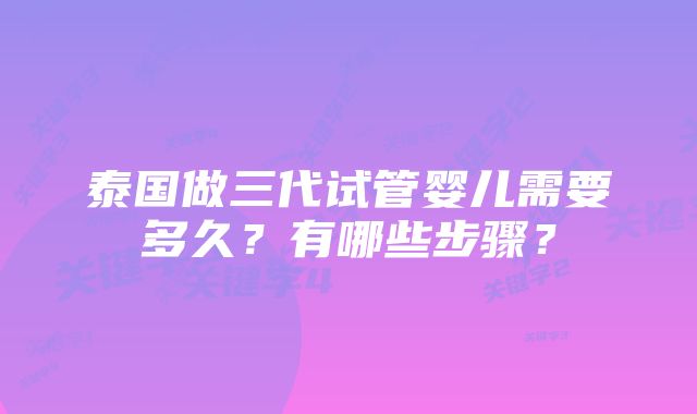 泰国做三代试管婴儿需要多久？有哪些步骤？