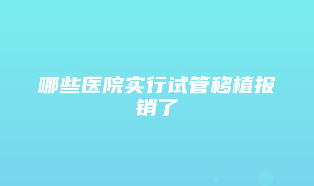 哪些医院实行试管移植报销了