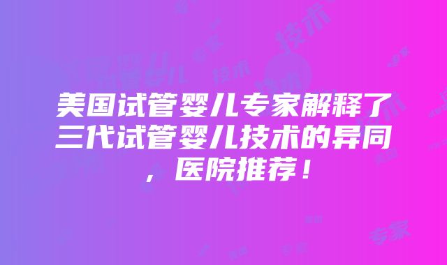 美国试管婴儿专家解释了三代试管婴儿技术的异同，医院推荐！