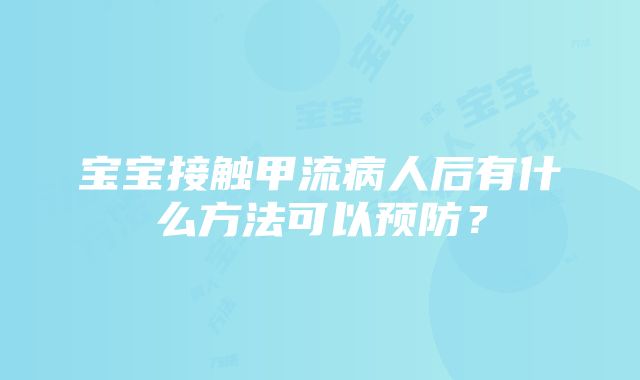 宝宝接触甲流病人后有什么方法可以预防？