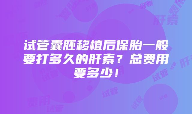 试管囊胚移植后保胎一般要打多久的肝素？总费用要多少！