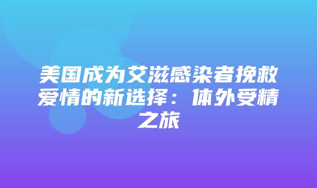 美国成为艾滋感染者挽救爱情的新选择：体外受精之旅