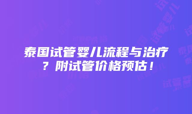 泰国试管婴儿流程与治疗？附试管价格预估！