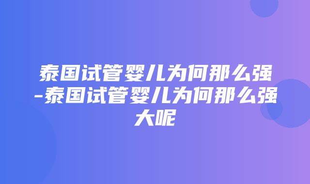 泰国试管婴儿为何那么强-泰国试管婴儿为何那么强大呢