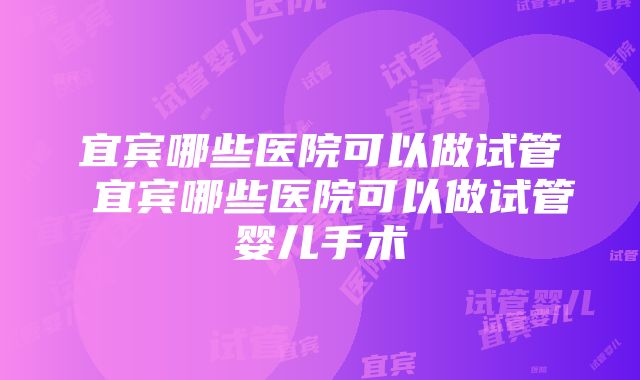 宜宾哪些医院可以做试管 宜宾哪些医院可以做试管婴儿手术