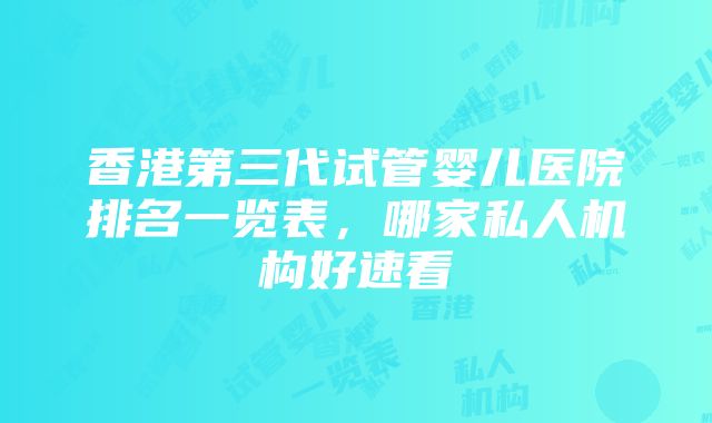 香港第三代试管婴儿医院排名一览表，哪家私人机构好速看