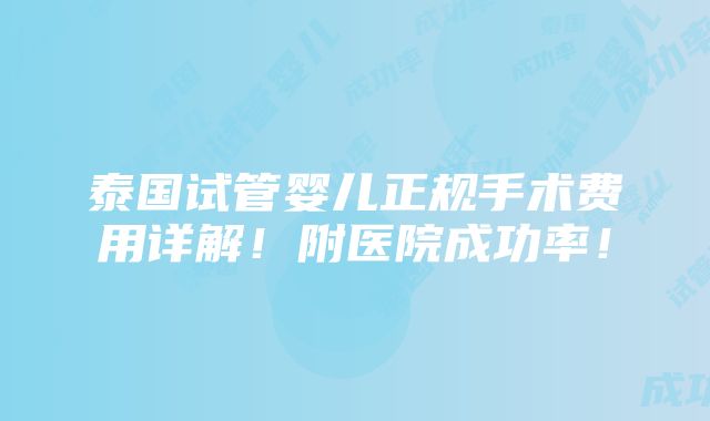 泰国试管婴儿正规手术费用详解！附医院成功率！