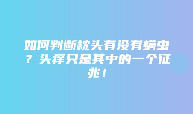 如何判断枕头有没有螨虫？头痒只是其中的一个征兆！