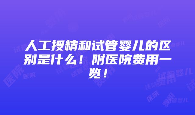 人工授精和试管婴儿的区别是什么！附医院费用一览！