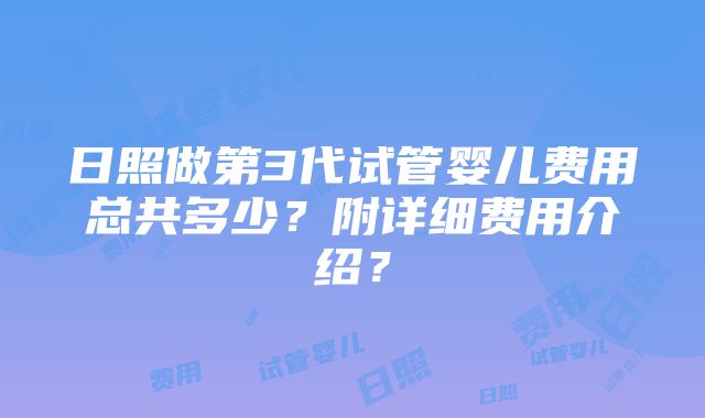 日照做第3代试管婴儿费用总共多少？附详细费用介绍？