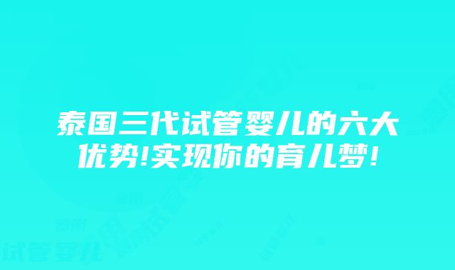 泰国三代试管婴儿的六大优势!实现你的育儿梦!