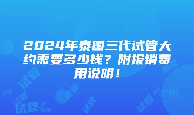 2024年泰国三代试管大约需要多少钱？附报销费用说明！