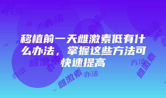 移植前一天雌激素低有什么办法，掌握这些方法可快速提高