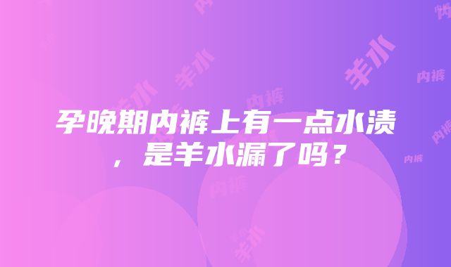 孕晚期内裤上有一点水渍，是羊水漏了吗？