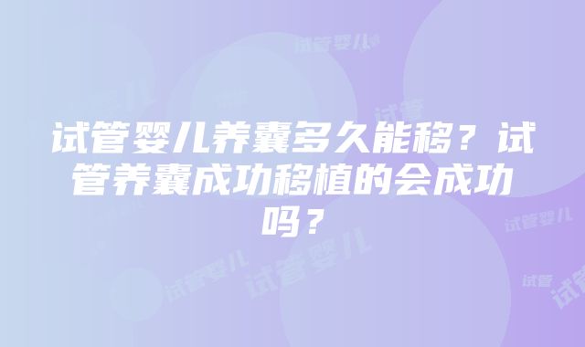 试管婴儿养囊多久能移？试管养囊成功移植的会成功吗？