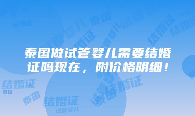 泰国做试管婴儿需要结婚证吗现在，附价格明细！