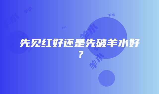 先见红好还是先破羊水好？