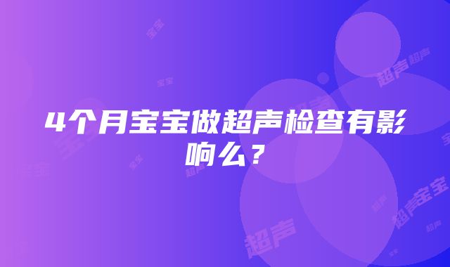 4个月宝宝做超声检查有影响么？