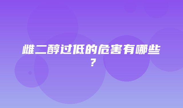 雌二醇过低的危害有哪些？