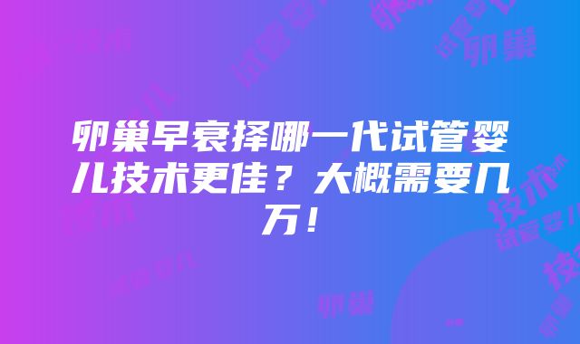 卵巢早衰择哪一代试管婴儿技术更佳？大概需要几万！