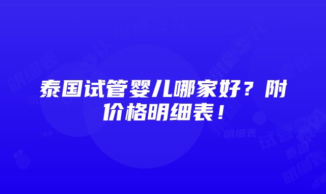 泰国试管婴儿哪家好？附价格明细表！