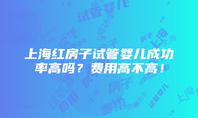 上海红房子试管婴儿成功率高吗？费用高不高！