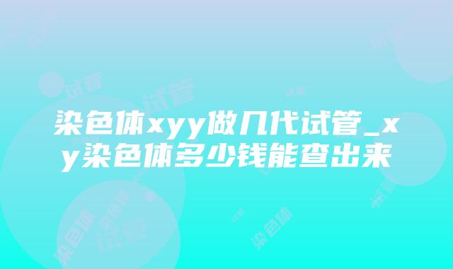 染色体xyy做几代试管_xy染色体多少钱能查出来