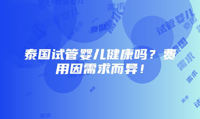 泰国试管婴儿健康吗？费用因需求而异！