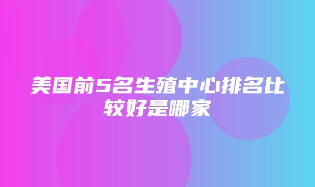 美国前5名生殖中心排名比较好是哪家