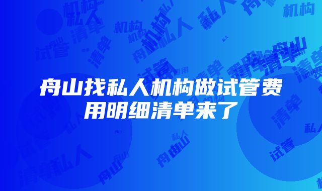 舟山找私人机构做试管费用明细清单来了