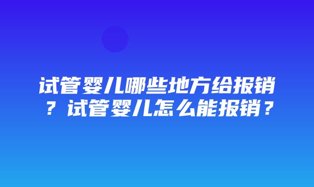 试管婴儿哪些地方给报销？试管婴儿怎么能报销？