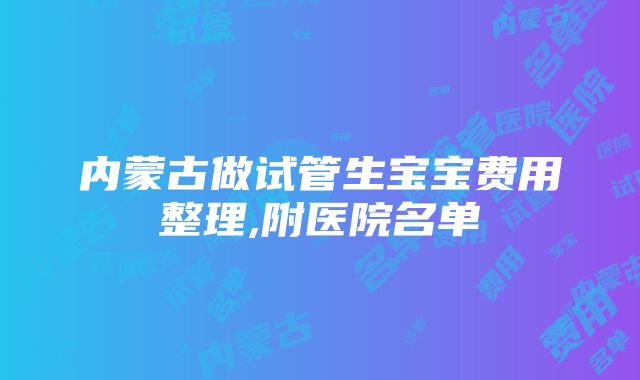 内蒙古做试管生宝宝费用整理,附医院名单