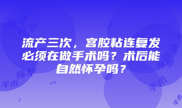 流产三次，宫腔粘连复发必须在做手术吗？术后能自然怀孕吗？