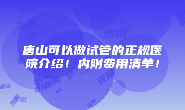 唐山可以做试管的正规医院介绍！内附费用清单！