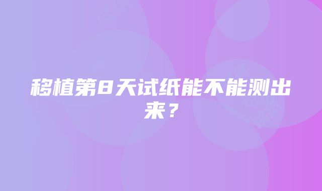 移植第8天试纸能不能测出来？