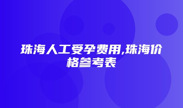 珠海人工受孕费用,珠海价格参考表