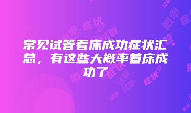 常见试管着床成功症状汇总，有这些大概率着床成功了