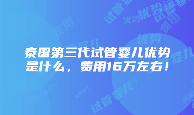 泰国第三代试管婴儿优势是什么，费用16万左右！