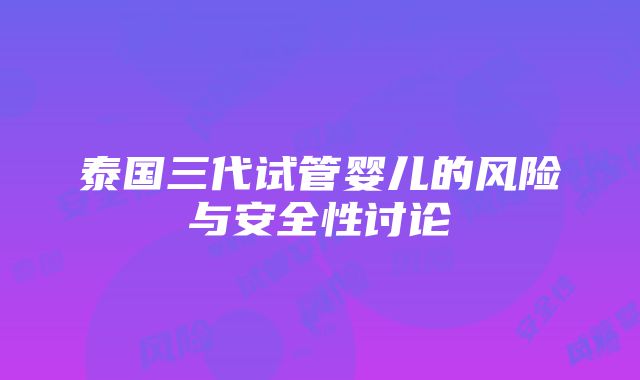 泰国三代试管婴儿的风险与安全性讨论