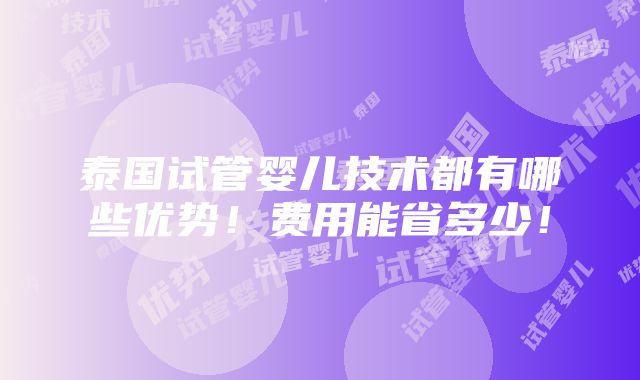 泰国试管婴儿技术都有哪些优势！费用能省多少！