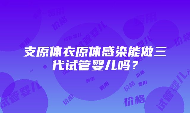 支原体衣原体感染能做三代试管婴儿吗？