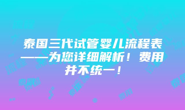 泰国三代试管婴儿流程表——为您详细解析！费用并不统一！