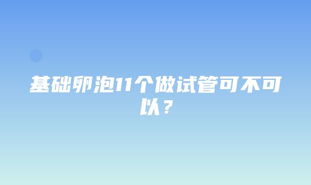 基础卵泡11个做试管可不可以？