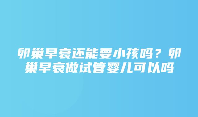 卵巢早衰还能要小孩吗？卵巢早衰做试管婴儿可以吗