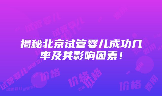 揭秘北京试管婴儿成功几率及其影响因素！