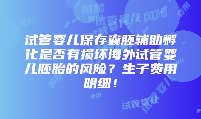 试管婴儿保存囊胚辅助孵化是否有损坏海外试管婴儿胚胎的风险？生子费用明细！